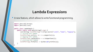 Lambda Expressions
• A new feature, which allows to write functional programming.
 