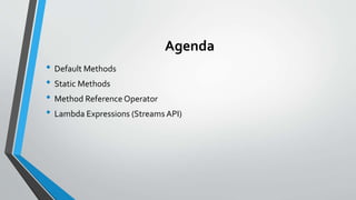 Agenda
• Default Methods
• Static Methods
• Method Reference Operator
• Lambda Expressions (Streams API)
 