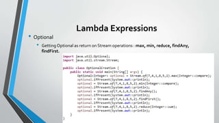 Lambda Expressions
• Optional
• Getting Optional as return on Stream operations : max, min, reduce, findAny,
findFirst.
 