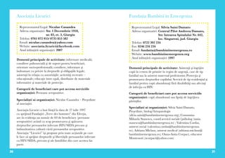 30 31
Asociația Licurici
Domenii principale de activitate: informare medicală;
consiliere psihosocială şi de suport pentru beneficiari;
orientare socio-profesională; consiliere, informare şi
îndrumare cu privire la drepturile şi obligaţiile legale;
asistenţă în relaţia cu autorităţile; activităţi recreativ –
educaţionale; educaţie între egali, distribuire de materiale
informative şi materiale de protecţie.
Categorii de beneficiari care pot accesa serviciile
organizației: Persoane seropozitive.
Specialiști ai organizației: Niculae Casandra – Preşedinte
al asociaţiei.
Asociaţia Licurici a luat fiinţă la data de 27 iulie 1997
cu sprijinul Fundaţiei „Terre des hommes” din Elveţia,
are în evidenţa un număr de 60 de beneficiary (persoane
seropozitive) având ca scop promovarea şi apărarea
drepturilor persoanelor infectate HIV/SIDA precum şi
îmbunătatirea calitatii vietii persoanelor seropozitive.
Asociaţia “Licurici” îşi propune prin toate acţiunile pe care
le face să sprijine drepturile şi libertăţile persoanelor infectate
cu HIV/SIDA, precum şi ale familiilor din care acestea fac
parte.
Reprezentantul Legal: Niculae Casandra
Adresa organizației: Str. 1 Decembrie 1918,
nr. 83, et. 3, Giurgiu
Telefon: 0761 072 955/ 0735 853 582
Email: niculae.casandra@yahoo.com
Website: asociatia.licurici@facebook.com
Anul inființării organizației: 2007
Fundația Bambini in Emergenza
Domenii principale de activitate: Asistenţă şi îngrijire
copii în centru de primire în regim de urgenţă, case de tip
familial sau la asistent maternal profesionist; Protecţia şi
promovarea drepturilor copilului; Servicii de tip rezidenţial şi
familial pentru copii abandonaţi fără dizabilităţi sau afectaţi
de infecţia cu HIV.
Categorii de beneficiari care pot accesa serviciile
organizației: copii abandonati sau lipsiţi de îngrijirea
părinţilor.
Specialiști ai organizației: Silvia Saini Damato,
Preşedinte, biolog/fiziopatologie
(silvia.saini@bambiniinemergenza.org); Constanta-
Mihaela Stanescu, coord.servicii sociale/psiholog (tania.
stanescu@bambiniinemergenza.ro) ; Valentina Cardas,
asistent social (valentina.cardas@bambiniinemergenza.
ro); Adriana Miclaus, asistent medical (adriana.miclaus@
bambiniinemergenza.ro); Oana-Anita Corpaci, educator
Montessori (ocorpaci@yahoo.com)
Reprezentantul Legal: Silvia Saini Damato
Adresa organizatiei: Centrul Pilot Andreea Damato,
Str. Intrarea Spitalului Nr. 642,
loc. Singureni, jud. Giurgiu
Telefon: 0722 392 234
Fax: 0246 234 234
Email: fundatia@bambiniinemergenza.ro
Website: www.bambiniinemergenza.org
Anul inființării organizației: 1997
 