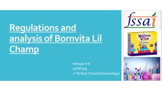 Regulations and
analysis of Bornvita Lil
Champ
Shreyas H K
22FBT209
1st M.Tech ( Food biotechnology)
 