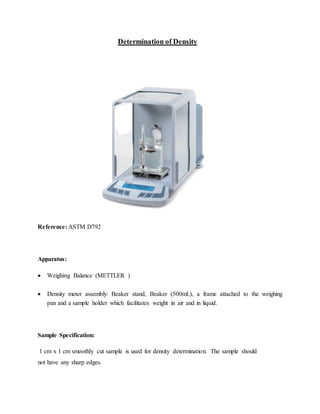 Determination of Density
Reference: ASTM D792
Apparatus:
 Weighing Balance (METTLER ) 


 Density meter assembly: Bea...