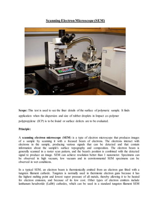 Scanning ElectronMicroscope (SEM)
Scope: This test is used to see the finer details of the surface of polymeric sample. It...