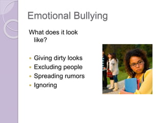 Emotional Bullying
What does it look
like?
 Giving dirty looks
 Excluding people
 Spreading rumors
 Ignoring
 