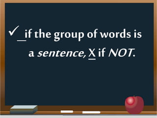  if thegroup of words is
a sentence,Xif NOT.
 
