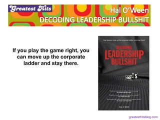 If you play the game right, you
can move up the corporate
ladder and stay there.
greatesthitsblog.com
 