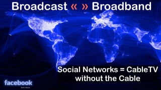 Broadcast « » Broadband




                    Social Networks = CableTV
                        without the Cable
 Sourc...