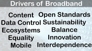 Drivers of Broadband
  Content Open Standards
Data Control Sustainability
Ecosystems     Balance
  Equality    Innovation
...