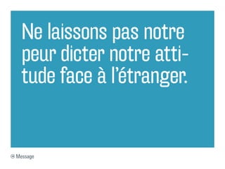 Ne laissons pas notre
  peur dicter notre atti-
  tude face à l’étranger.


Message
 