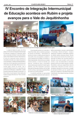 JULHO - 2011                                                 GAZETA DO JEQUI                                                                    Página 11


 IV Encontro de Integração Intermunicipal
de Educação acontece em Rubim e projeta
   avanços para o Vale do Jequitinhonha




     Educadores de Rubim e região compareceu ao encontro que mereceu destaque especial do prefeito Evandro Aguilar

       A cidade de Rubim foi palco, dia 29 de               O movimentado encontro teve como palco o        público que prestigiou o encontro, sendo destaques
junho, do IV Encontro de Integração Intermunicipal     União Tenis Clube, onde se constatou as presenças    a “Construção - História do Sujeito – Criança e
de Educação, programa de cooperação mútua              de dezenas de educadores, representantes de          Adolescente: A Violência e a Indisciplina. Temáticas
entre os municípios de Betim, Comercinho, Rubim,       prefeitos de todas as cidades que participam do      de trabalho também chamaram atenção. Durante
Jacinto, Santo Antônio do Jacinto e Salto da Divisa.   intercambio, bem como populares, estudantes e        todo o transcorrer do encontro ficou latente que o
O termo de cooperação mútua formaliza o                outros segmentos da sociedade civil do Baixo e       município de Rubim tem investido pesado na
intercâmbio já iniciado com o objetivo de promover     Médio Jequitinhonha. Além de diversas atividades     educação, assim como na saúde e outros setores
a universalização e a melhoria da Educação Básica,     artístico-culturais, o evento foi ilustrado com      cruciais, o que vem propiciando ao município
a partir da troca de experiências entre professores    palavras   elucidativas sobre o intercâmbio          projeção positiva nos cenário regional e estadual.
e funcionários de cada cidade. Betim, por sua vez,     educacional por parte do prefeito Evandro Aguilar    De parabéns a todos que compartilham a idéia de
assume papel central no acordo, com a                  (Rubim), Ana Dias Guimarães (secretária              compartilhar educação de forma coletiva,
responsabilidade de promover a capacitação dos         Municipal de Educação de Rubim) e de José Adão       interagindo e buscando novos horizontes, a exemplo
profissionais da Educação e compartilhar o modelo      de Oliveira Sousa, representante da prefeita Maria   do município de Rubim, que tem, segundo muita
de gestão educacional adotado no município. As         do Carmo Lara, prefeita de Betim.                    gente que la compareceu, uma administração proba
boas-vindas aos participantes foram dadas pela              As palestras proferidas na oportunidade         e determinada a fazer daquele município referência
Fanfarra da Igreja Adventista do 7º Dia e um show      foram acompanhadas atentamente pelo expressivo       em várias áreas.
pirotécnico.




    muitas atividades durante o evento mereceu
      aplausos e atenção do grande público             O encontro ganhou aplausos do público pelo           Autoridades que compuseram a mesa central dos
                                                            conteúdo dos debates e atividades                        trabalhos durante o encontro




      Abertura do evento contou com diversas            Professores e secretários marcaram presenças          Ana Dias, secretária de Educação de Rubim,
                  apresentações                                                                                  destacou a importância do encontro
 
