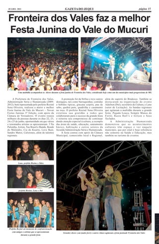 JULHO- 2011                                                 GAZETA DO JEQUI                                                                     página 15



Fronteira dos Vales faz a melhor
Festa Junina do Vale do Mucuri




          Uma multidão acompanhou os shows durante a festa junina de Fronteira dos Vales, considerado hoje como um dos municípios mais progressistas de MG


     A Prefeitura de Fronteira dos Vales,               A promoção foi da Stillus e teve outros         além do suporte do Bradesco. Também se
Administração Séria e Humanizada (2009-            destaques, tais como barraquinhas, comidas           destacaram na organização do evento
2012), bem representada pelo prefeito Rozinê       e bebidas típicas, gincana caipira, pau de           Adailton (Daí), secretário de Cultura, e Lane
Sena Oliveira, realizou a maior e melhor           sebo, quebra pote, quadrilha e casamento             (setor de Licitação). As bandas regionais
Festa Junina do Vale do Mucuri – Novas             na roça. O prefeito Rozinê Sena Oliveira             que agitaram a multidão durante a grande
Festas Juninas 3ª Edição, com apoio da             externou sua gratidão a todos que                    festa: Pegada Louca, Sempre Manos do
Câmara de Vereadores. O evento reuniu              colaboraram para o sucesso da grande festa           F o r r ó , R a s t a H a l l ’s e G i l s o n e S e u s
milhares de pessoas durante os dias 22, 23,        e reiterou seu compromisso de continuar              Teclados.
24 e 25 de junho, oportunidade em que vários       dando atenção especial à cultura, a exemplo                 A Administração                 Humanizada
e renomados artistas se apresentaram: 3 Na         das áreas de saúde, educação, saneamento             demonstrou que os acontecimentos
Palomba, Airton, Tau Brasil e Banda, Bonde         básico, habitação e outros setores da                culturais têm espaço e vez naquele
do Malandro, Cia do Kuarto, Love Beat,             fecunda Administração Séria e Humanizada.            município, que por sinal é hoje referência
Sandro Matos, Calistones, além de talentos              A festa contou com apoio da Câmara              não somente na Saúde e Educação, mas
regionais.                                         Municipal, comercinho local e Regional,              também no turismo de eventos.




          Lane, prefeito Rosine e Tales




           prefeito Rosine, Lane e Dai




 Prefeito Rozinê em momento de confraternização
    com amigos e artistas que se apresentaram             Grandes shows com muito forró e outros ritmos agitaram a festa juninade Fronteira dos Vales
              durante a grande festa
 