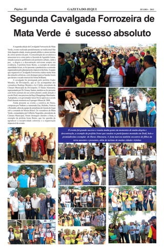 Página 18                                                    GAZETA DO JEQUI                                                          JULHO - 2011




  Segunda Cavalgada Forrozeira de
   Mata Verde é sucesso absoluto
       A segunda edição da Cavalgada Forrozeira de Mata
Verde, evento realizado paralelamente ao tradicional São
João daquela cidade, reuniu grande público e atraiu turistas
de vários pontos do país. A concentração de cavaleiros e
amazonas teve como palco a fazenda de Agnaldo Gama,
situada a poucos quilômetros do perímetro urbano, onde a
paz, a alegria e a descontração estiveram sempre em
evidência. A prefeita Irone Bento, a exemplo de outras
autoridades locais, se fez presente e parabenizou a comissão
organizadora pelo planejamento impecável da festa. A equipe
que organizou a Cavalgada Forrozeira cuidou muito bem
das atrações artísticas, com destaque para as bandas locais
que deram o recado musical de forma brilhante.
       A cavalgada foi prestigiada pelo prefeito Euder
Mendes, de Divisópolis, que se fez acompanhar dos
vereadores Rudrigo Mendes e Ari Cidrão, presidente da
Câmara Municipal de Divisópolis. O Haras Almenara,
representado por Dr. Ernany Santos, também se fez presente
com belos animais do seu seleto plantel, sendo atração o
cavalo Dodi, rara preciosa da Raça Mangalarga Marchador.
A propósito, o ex-governador Aécio Neves aprovou o cavalo
Dodi durante montaria na Expoagro Minas de 2008.
       Ainda presente ao evento a comitiva do Haras,
composta por Nathan e a namorada Zau, Helinho, Venício
e Reinaldo, além da equipe de jornalistas do Gazeta do Jequi
sob o comando de Moura Brasil. Os vereadores de Mata
Verde, comandados por Gilberto Neguinho, presidente da
Câmara Municipal, foram destaques durante a festa, a
exemplo da prefeita Irone Bento, que fez questão de
agradecer a receptividade calorosa e a organização
impecável do evento.


                                                                     O evento foi grande sucesso e reuniu muita gente em momentos de muita alegria e
                                                               descontração, a exemplo da prefeita Irone que saudou os participantes montada em Dodi, belo e
                                                                premiadíssimo exemplar do Haras Almenara. A festa marcou também encontros de filhos da
                                                                           terra ausentes e presentes, além de turistas de muitas cidades vizinhas
 