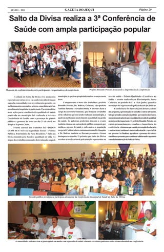 JULHO - 2011                                                GAZETA DO JEQUI                                                                             Página 20


   Salto da Divisa realiza a 3ª Conferência de
    Saúde com ampla participação popular




Momento de confraternização entre participantes e organizadores da conferência                Prefeito Ronaldo Peixoto destacando a importância da conferência


        A cidade de Salto da Divisa vive momentos        município, o que tem propiciado muitos avanços nesta         área de saúde – Prêmio Qualidade e Excelência na
 especiais em várias áreas e a saúde tem sido destaque   área.                                                        Saúde -, evento realizado em Florianópolis, Santa
 naquela comunidade com investimentos pesados em                Compuseram a mesa dos trabalhos: prefeito             Catarina, no período de 12 a 15 de junho, quando o
 melhoramentos em muitos setores, como laboratórios,     Ronaldo Peixoto, Dr. Bolivar, Oximane, vice-prefeito         município foi representado pelo dedicado Dr. Bolivar.
 atendimento hospitalar e muito mais. Para consolidar    Antônio Pimenta e vereador Dinha. A abertura ficou a                A conferência foi ilustrada com debates, leitura
 mais ações para a melhoria da qualidade de saúde        cargo do secretário Oximane, que destacou o trabalho         das propostas, apresentação do conselho e outras atividades,
 praticada no município foi realizada a terceira         sério e eficiente que está sendo realizado no município, o   fato que prendeu a atenção do público por mais de cinco horas,
 Conferência de Saúde com a presença de grande           qual tem melhorado sensivelmente a qualidade na gestão       numademonstraçãodequeomunicípiodáumsaltodequalidade
 público e gestores do setor no dia 21 de abril, no      da saúde. As palestras proferidas durante o evento           nesta área tão importante. O prefeito Ronaldo Peixoto, em
 Tropical Esporte Clube.                                 também chamaram a atenção do público. composto por           rápido pronunciamento, ressaltou a importância do
      O tema central dos trabalhos foi “TODOS            médicos, agentes de saúde e enfermeiros e população          conferência e destacou que a saúde, a exemplo da educação
 USAM SUS! SUS na Seguridade Social – Política           em geral. Colaboradores contumazes como Dr. Joaquim          e outras áreas, continuará merecendo atenção especial de
 Pública, Patrimônio do Povo Brasileiro.” Salto da       e Dr. Bolivar também se fizeram presentes e foram            seu governo. Ao finalizar, agradeceu a presença de todos e
 Divisa reunido pela Saúde e qualidade de vida é o       destaques na ocasião. O prêmio que Salto da Divisa           convidou os presentes para continuar colaborando e apoiando
 slogan dos trabalhos com muita determinação naquele     recebeu a nível nacional pela atuação espetacular na         a atual administração de Salto da Divisa.




                        Grande público prestigiou e participou ativamente da Conferência Municipal de Saúde de Salto da Divisa




         As autoridades saltenses tem se preocupado em muito com a questão da saúde, obtendo excelentes palestras sobre o tema abordado na conferência
 