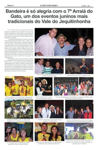 Página 6                                                               GAZETA DO JEQUI                                                                     JULHO - 2011




  Bandeira é só alegria com o 7º Arraiá do
     Gato, um dos eventos juninos mais
   tradicionais do Vale do Jequitinhonha
       O 7º Arraiá do Gato, que transcorreu de forma
impecável no período de 23 a 25 de junho, com o apoio da
Prefeitura de Bandeira, Administração representada pelo
prefeito Carlinhos Cato, atraiu milhares de pessoas e agitou
toda a região com muito forró, comidas e bebidas típicas,
quadrilha e muita alegria.
       A organização do tradicional evento ficou a cargo da
Secretaria Municipal de Esporte, lazer e cultura, sob o
comando do jovem Janser Pereira, contando com apoio de
todos secretários e funcionalismo municipal. Muitas e
renomadas bandas fizeram a festança juntamente com os
cantores Zé do Forró e banda, banda Natus do Amor,
Marcos e Villa e banda, Carinho de Mamãe, Kara Nova do
Forró e banda, Kalhambek do Forró. A festa foi abrilhantada
ainda por vários bandeirenses ausentes, que vieram de muitas
partes do Brasil prestigiar o evento de sua cidade natal, além
de milhares de visitantes da região, juntando assim com a
população local para memoráveis momentos de
confraternização.                                                Adílio com o seu pai, prefeito Carlinhos Gato, e a mãe, dona Nina, e amiga da família curtindo o Arraiá do Gato
       Paralelamente à festa, no dia 26 de junho, aconteceu
a 1ª Cavalgada Junina de Bandeira, sob a organização de
Kassio Novais, com apoio da Prefeitura Municipal,
oportunidade em que o prefeito Carlinhos e a primeira-dama
Nina, juntamente com dezenas de cavaleiros e amazonas,
percorreram um caminho altamente ecológico, que saiu da
sede do município, passando pelo acolhedor Timorante e
seguindo até a fazenda Gitirana, onde a festança foi animada
pelo talentoso Marcinho do Forró e banda.

                                                                    Adílio, Janser (secretário de Esportes) e Alessandro
                                                                               (secretário de Administração)                      Vocalista do Kara Nova do Forró agitou a festa




  Prefeito Carlinhos com a esposa Nina, organizador da             Prefeito Carlinhos Gato e a esposa     A festa foi prestigiada por um grande público, animada por quadrilha e muito
 Cavalgada Kássio Novais e fazendeiro João de Pacífico             Nina curtiram bastante a festança                            fórró e outras sensacionais atrações




    O prefeito Carlinhos Gato e a esposa Nina                           Prefeito Carlinhos Gato recepcionando visitantes          Prefeito Carlinhos Gato, a esposa Nina e amigos
    abrilhantaram a 1ª Cavalgada Junina de Bandeira                               durante o 7º Arraiá do Gato                     participando do tradicional festejo junino de Bandeira




                                                                                                                                 Vereador Déo (presidente da Câmara de Bandeira) e
    A 1ª Cavalgada Junina de Bandeira por muita                     Kássio Novais, organizador da 1ª Cavalgada Junina           Henrique César (secretário de Finanças) ilustraram a 1ª
      gente bonita: Mayane, Nelma e Maciélly                           de Bandeira, com a namorada Naene (Tina)                            Cavalgada Junina de Bandeira
 