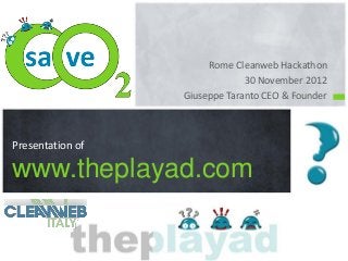 Rome Cleanweb Hackathon
                               30 November 2012
                  Giuseppe Taranto CEO & Founder



Presentation of

www.theplayad.com
 