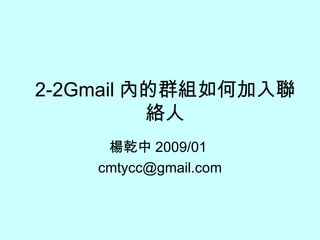 2-2Gmail 內的群組如何加入聯絡人 楊乾中 2009/01  [email_address] 