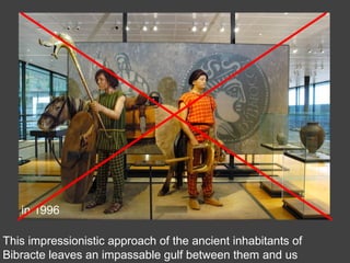 This impressionistic approach of the ancient inhabitants of
Bibracte leaves an impassable gulf between them and us
in 1996
 