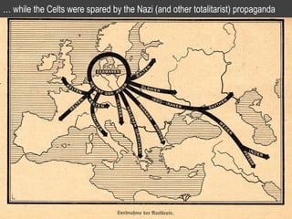 … while the Celts were spared by the Nazi (and other totalitarist) propaganda
 