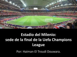 Estadio del Milenio:
sede de la final de la Uefa Champions
League
Por: Haiman El Troudi Douwara.
 