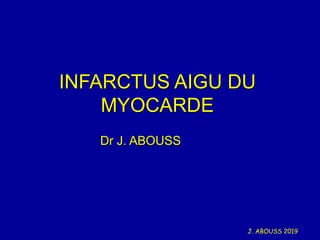 J. ABOUSS 2019
INFARCTUS AIGU DU
MYOCARDE
Dr J. ABOUSS
 