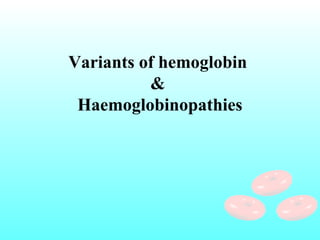 Variants of hemoglobin
&
Haemoglobinopathies
 