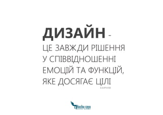 ДИЗАЙН -
ЦЕ ЗАВЖДИ РІШЕННЯ
У СПІВВІДНОШЕННІ
ЕМОЦІЙ ТА ФУНКЦІЙ,
ЯКЕ ДОСЯГАЄ ЦІЛІ
В.КИРИЛІВ
 