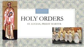 HOLY ORDERS
ST. LUCIAN, PRIEST MARTYR
 