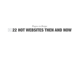 Progress in Design:
22 HOT WEBSITES THEN AND NOW
 