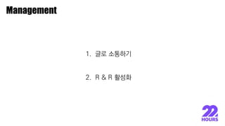 이종원
Management
1. 글로 소통하기
2. R & R 활성화
 