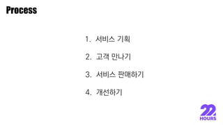 이종원
Process
1. 서비스 기획
2. 고객 만나기
3. 서비스 판매하기
4. 개선하기
 