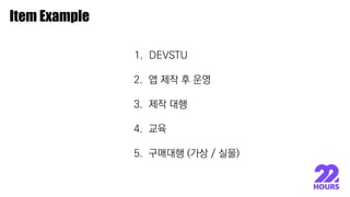 이종원
Item Example
1. DEVSTU
2. 앱 제작 후 운영
3. 제작 대행
4. 교육
5. 구매대행 (가상 / 실물)
 