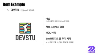 이종원
Item Example
1. DEVSTU 22Hours의 메인사업
개발
For 포트폴리오 공모전, Github 유의미화
채용 프로세스 경험
MOU 수립
뉴스보도자료 등 후기 제작
+ 사무실 구할 수 있는 현실적 아이템
 