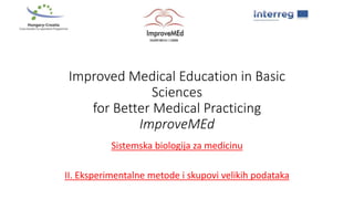Improved Medical Education in Basic
Sciences
for Better Medical Practicing
ImproveMEd
Sistemska biologija za medicinu
II. Eksperimentalne metode i skupovi velikih podataka
 