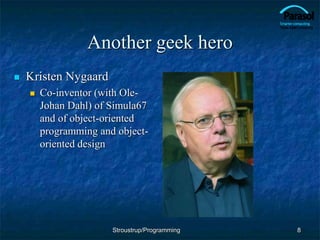 Another geek hero
 Kristen Nygaard
 Co-inventor (with Ole-
Johan Dahl) of Simula67
and of object-oriented
programming and object-
oriented design
8
Stroustrup/Programming
 