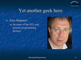 Yet another geek hero
 Alex Stepanov
 Inventor of the STL and
generic programming
pioneer
9
Stroustrup/Programming
 