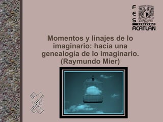 Momentos y linajes de lo imaginario: hacia una genealogía de lo imaginario. (Raymundo Mier) 