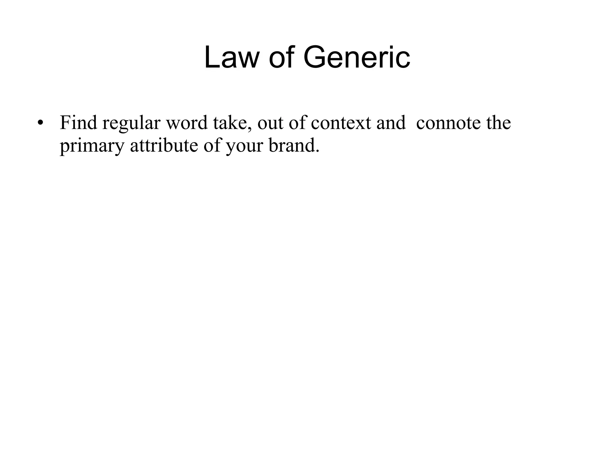 Law of Generic Find regular word take, out of context and  connote the primary attribute of your brand. 
