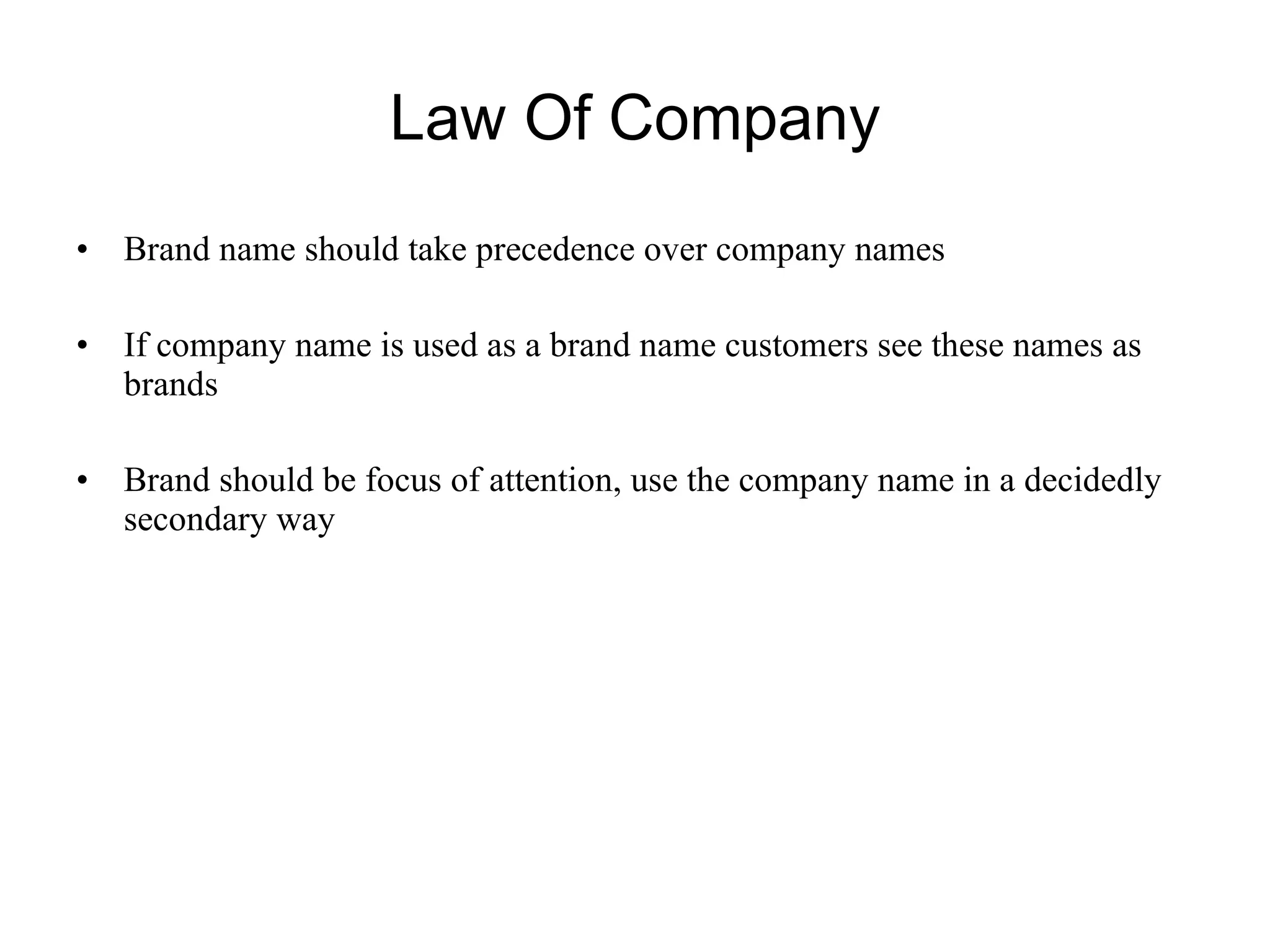 Law Of Company Brand name should take precedence over company names If company name is used as a brand name customers see these names as brands  Brand should be focus of attention, use the company name in a decidedly secondary way 