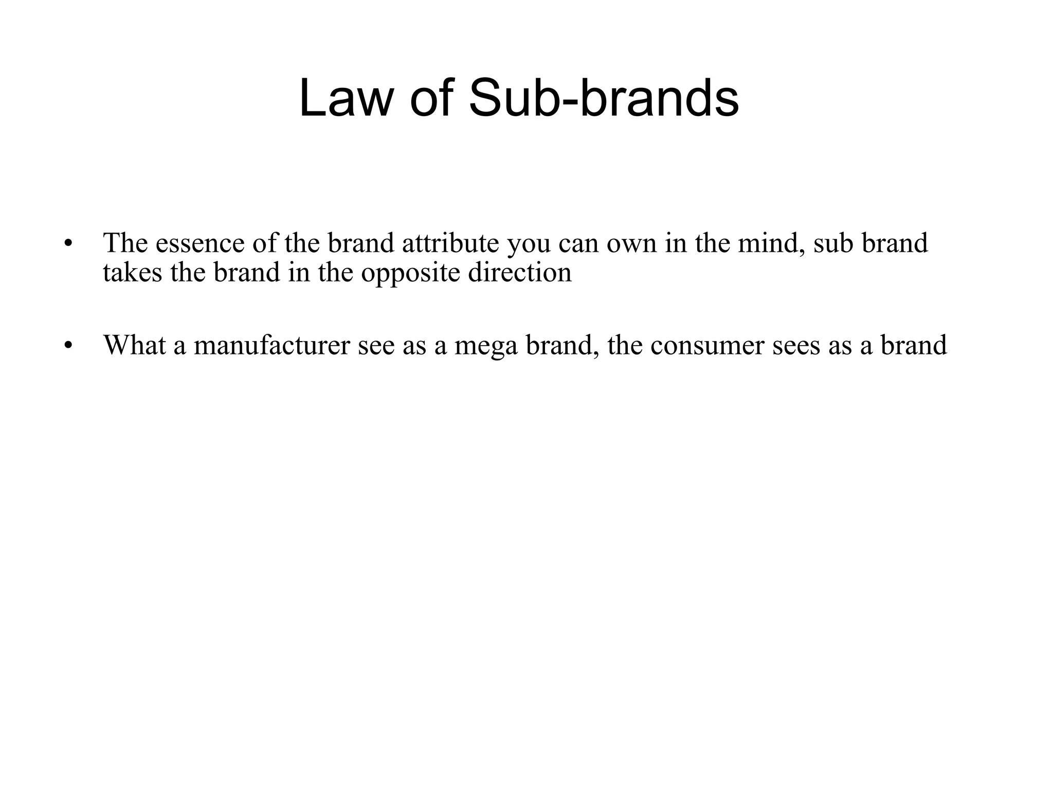 Law of Sub-brands  The essence of the brand attribute you can own in the mind, sub brand takes the brand in the opposite direction What a manufacturer see as a mega brand, the consumer sees as a brand 