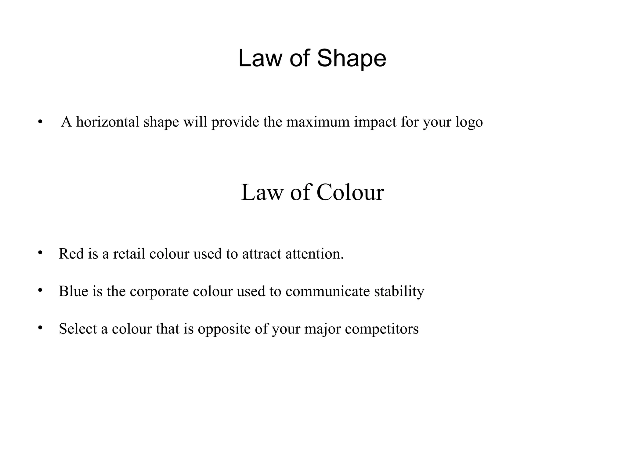 Law of Shape A horizontal shape will provide the maximum impact for your logo Law of Colour Red is a retail colour used to attract attention. Blue is the corporate colour used to communicate stability Select a colour that is opposite of your major competitors 