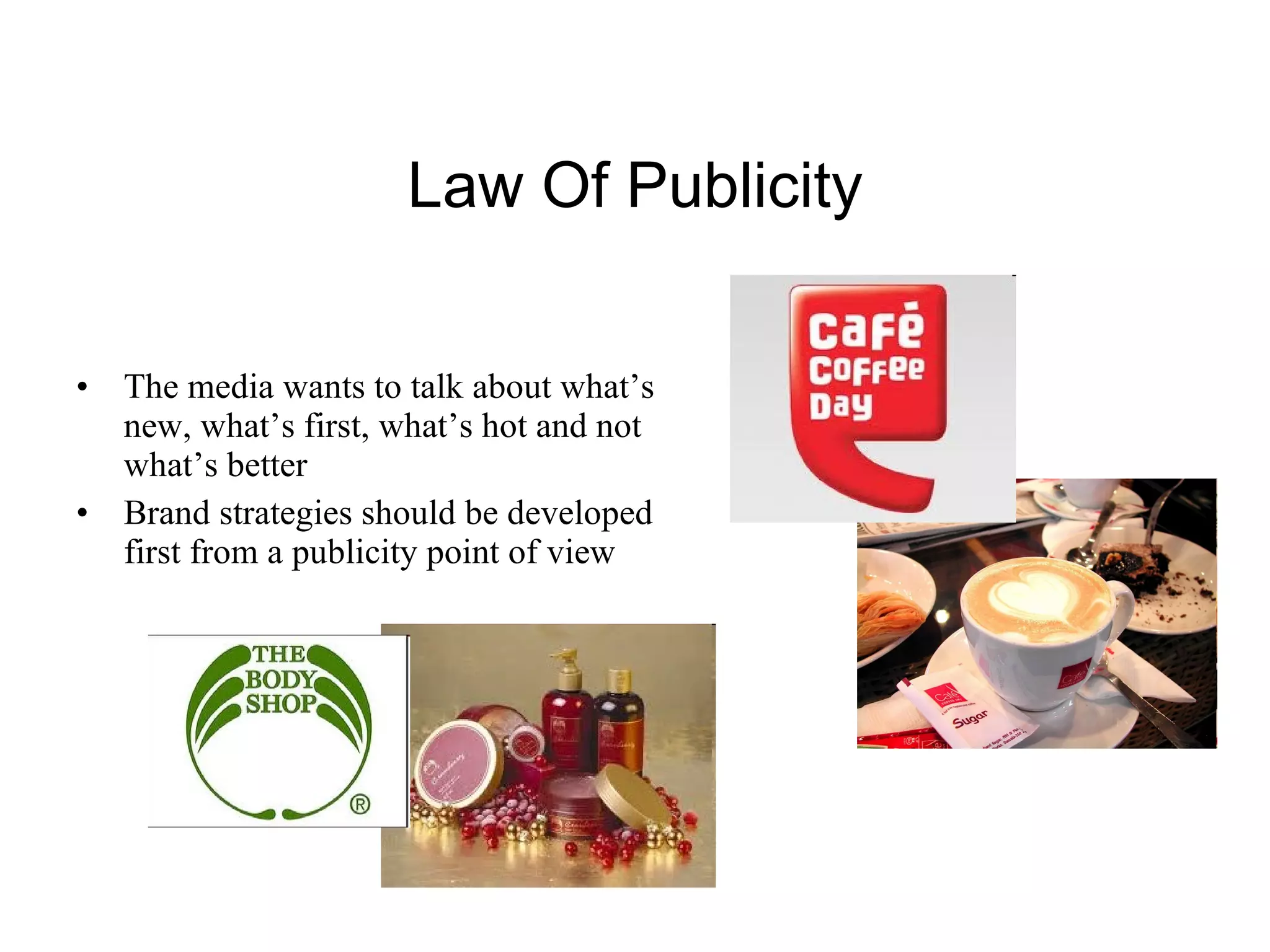 Law Of Publicity The media wants to talk about what’s new, what’s first, what’s hot and not what’s better Brand strategies should be developed first from a publicity point of view 