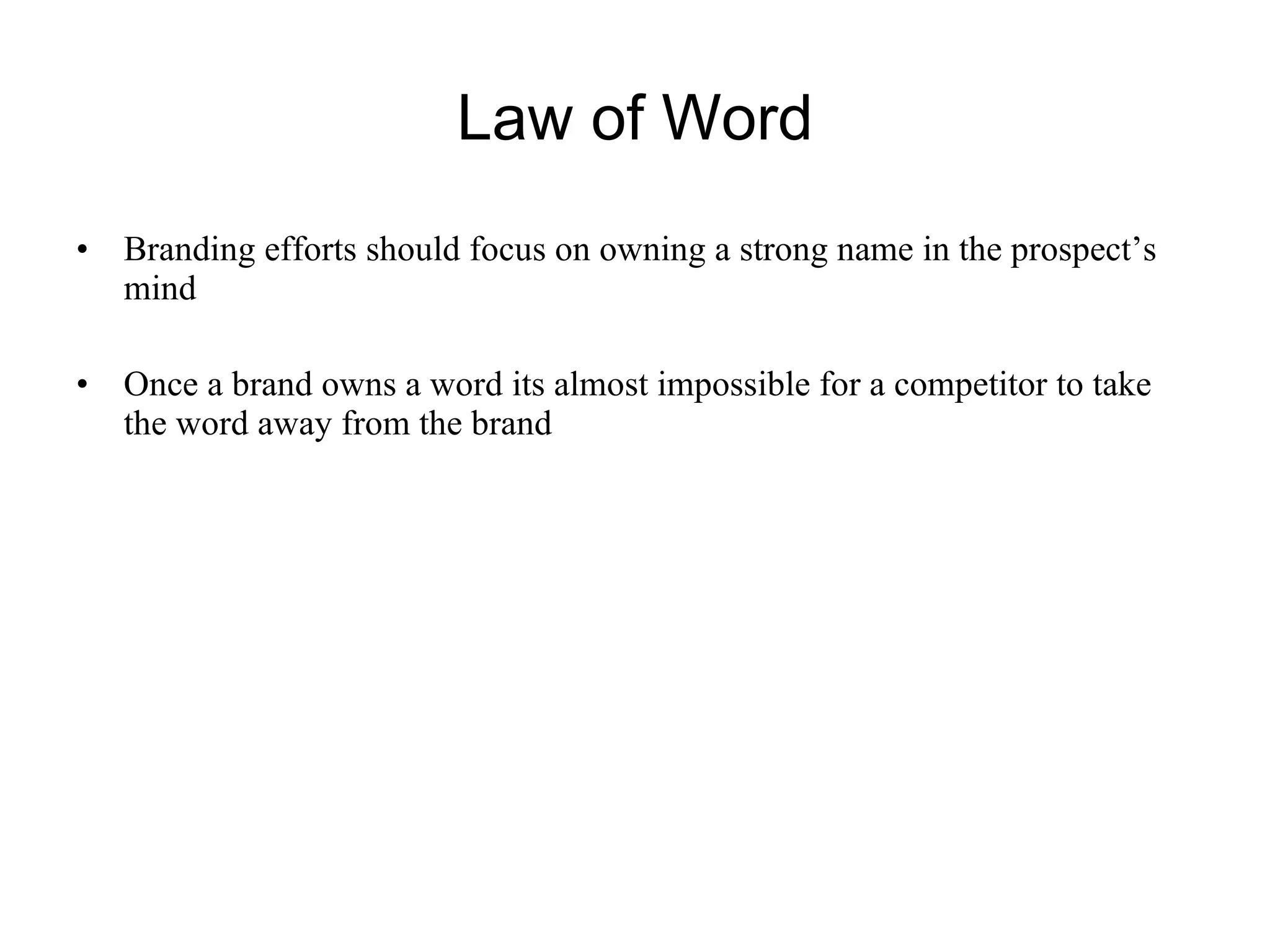 Law of Word Branding efforts should focus on owning a strong name in the prospect’s mind Once a brand owns a word its almost impossible for a competitor to take the word away from the brand 