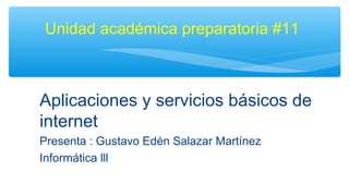 Aplicaciones y servicios básicos de
internet
Presenta : Gustavo Edén Salazar Martínez
Informática lll
Unidad académica preparatoria #11
 