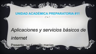 UNIDAD ACADÉMICA PREPARATORIA #11
Aplicaciones y servicios básicos de
internet
Presenta : saul carrillo macias
 