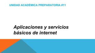 UNIDAD ACADÉMICA PREPARATORIA #11
Aplicaciones y servicios
básicos de internet
 