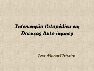 Intervenção Ortopédica em
Doenças Auto imunes
José Manuel Teixeira
 