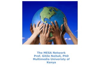 The MESA Network
Prof. Gitile Naituli, PhD
Multimedia Univeristy of
Kenya
 