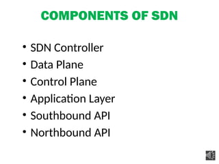 COMPONENTS OF SDN
• SDN Controller
• Data Plane
• Control Plane
• Application Layer
• Southbound API
• Northbound API
 