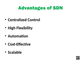 Advantages of SDN
• Centralized Control
• High Flexibility
• Automation
• Cost-Effective
• Scalable
 
