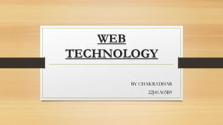WEB
TECHNOLOGY
BY CHAKRADHAR
22J41A05B9
 